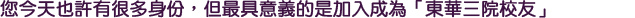 您今天也許有很多身份，但最具意義的是加入成為「東華三院校友」