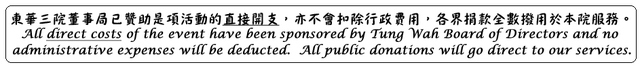 All direct costs of the event have been sponsored by Tung Wah Board of Directors and no administrative expenses will be deducted. All public donations will go direct to our services.