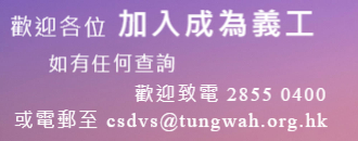 歡迎各位加入成為義工，如有任何查詢，歡迎致電28550400或電郵至csdvs@tungwah.org.hk